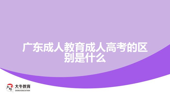 廣東成人教育成人高考的區(qū)別是什么