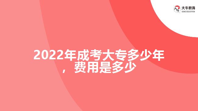 2022年成考大專多少年，費用是多少