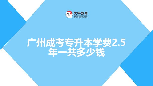 廣州成考專升本學費2.5年一共多少錢