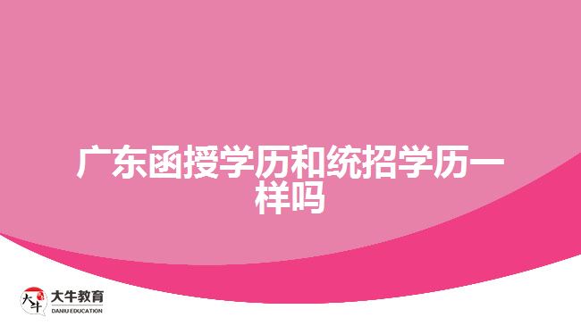 廣東函授學歷和統(tǒng)招學歷一樣嗎