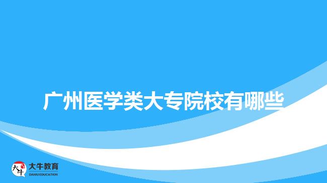 廣州醫(yī)學類大專院校有哪些