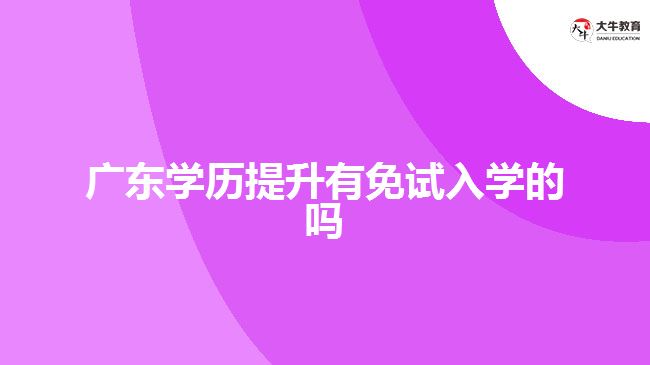 廣東學(xué)歷提升有免試入學(xué)的嗎