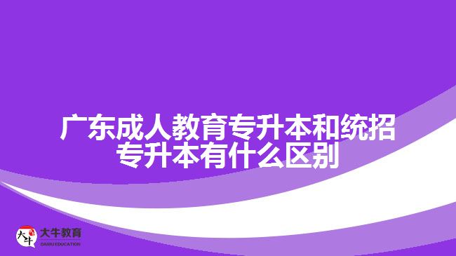 廣東成人教育專升本和統(tǒng)招專升本有什么區(qū)別