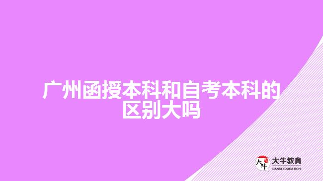 廣州函授本科和自考本科的區(qū)別大嗎