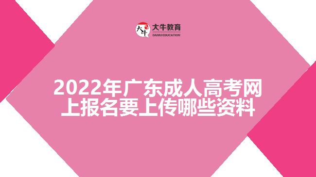 2022年廣東成人高考網上報名要上傳哪些資料