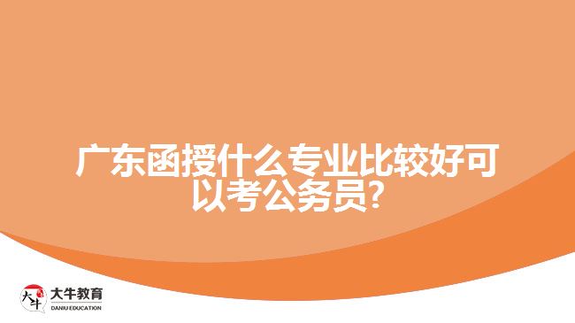 廣東函授什么專業(yè)比較好可以考公務員?