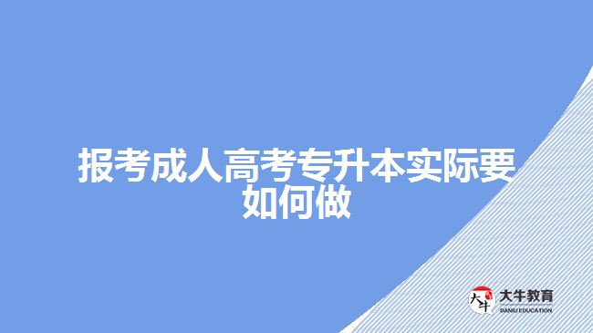 報考成人高考專升本實(shí)際要如何做