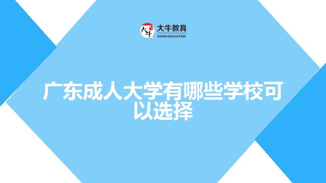 廣東成人大學有哪些學?？梢赃x擇