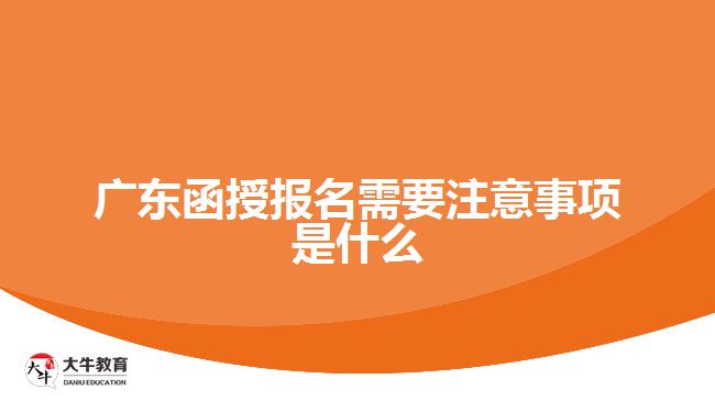 廣東函授報(bào)名需要注意事項(xiàng)是什么