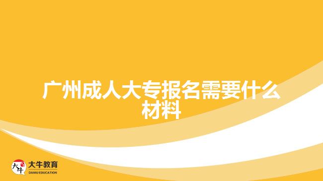 廣州成人大專報名需要什么材料