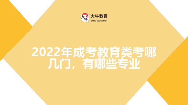 2022年成考教育類考哪幾門，有哪些專業(yè)