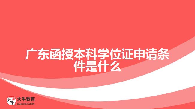 廣東函授本科學位證申請條件是什么