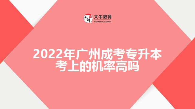 2022年廣州成考專升本考上的機率高嗎