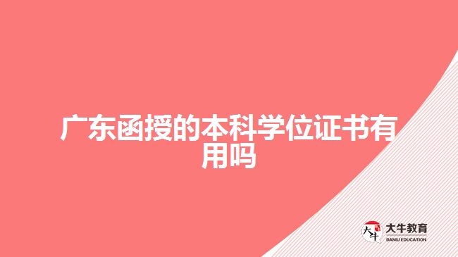 廣東函授的本科學(xué)位證書有用嗎