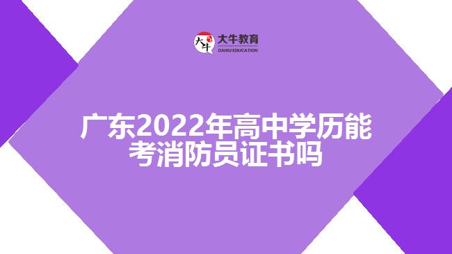 廣東2022年高中學(xué)歷能考消防員證書嗎