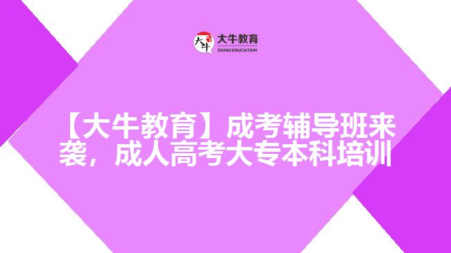 【大牛教育】成考輔導(dǎo)班來襲，成人高考大專本科培訓(xùn)