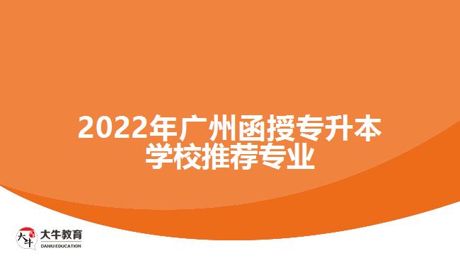 2022年廣州函授專升本學(xué)校推薦專業(yè)