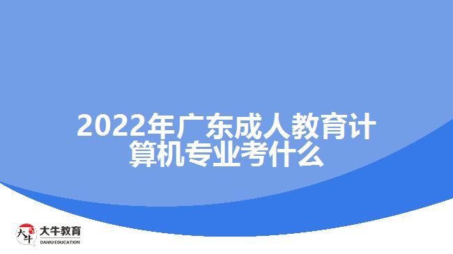 2022年廣東成人教育計算機(jī)專業(yè)考什么