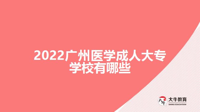 2022廣州醫(yī)學(xué)成人大專學(xué)校有哪些