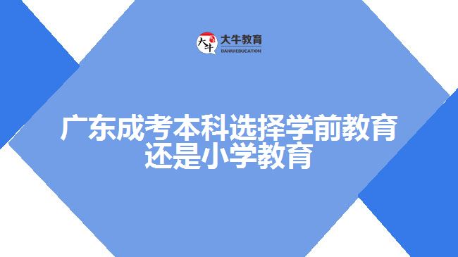 成考本科選擇學前教育還是小學教育