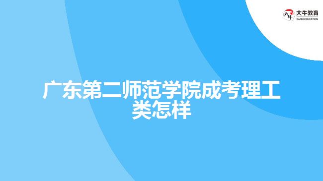 廣東第二師范學(xué)院成考理工類怎樣