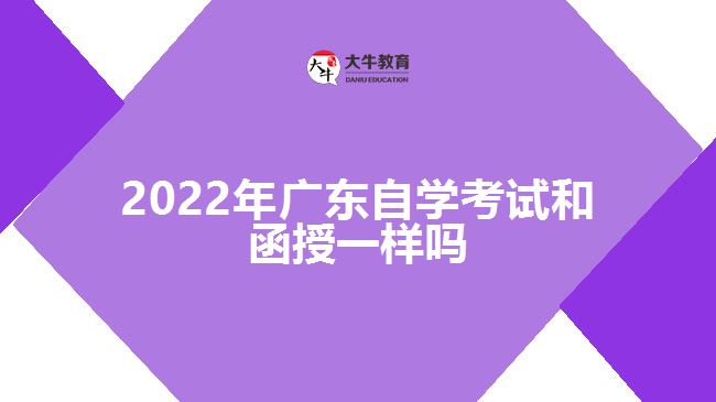 2022年廣東自學考試和函授一樣嗎