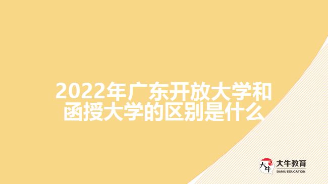 2022年廣東開放大學和函授大學的區(qū)別是什么