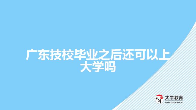 廣東技校畢業(yè)之后還可以上大學嗎