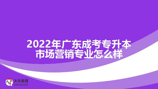 2022年廣東成考專升本市場(chǎng)營銷專業(yè)怎么樣