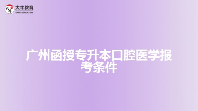 廣州函授專升本口腔醫(yī)學(xué)報考條件