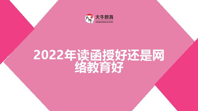 2022年讀函授好還是網(wǎng)絡教育好