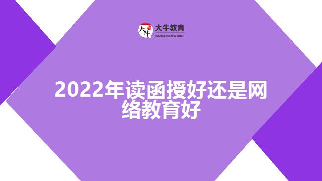 2022年讀函授好還是網(wǎng)絡(luò)教育好