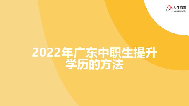 2022年廣東中職生提升學(xué)歷的方法