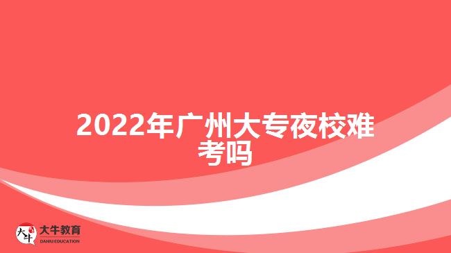 2022年廣州大專夜校難考嗎