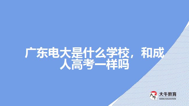 廣東電大是什么學校，和成人高考一樣嗎