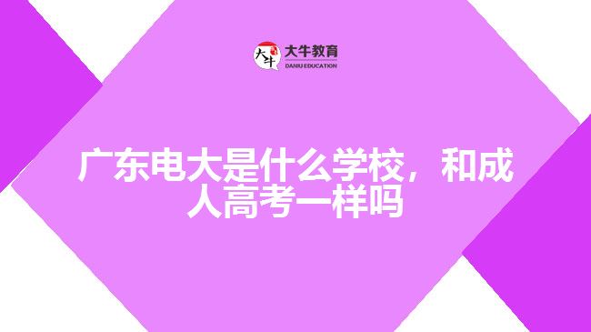 廣東電大是什么學(xué)校和成人高考一樣嗎