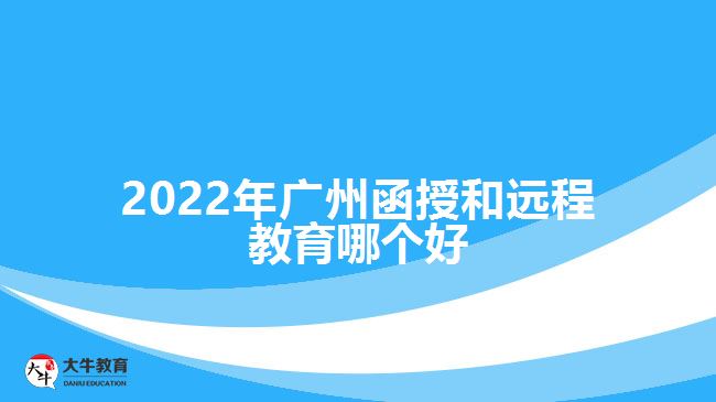 2022年廣州函授和遠(yuǎn)程教育哪個好