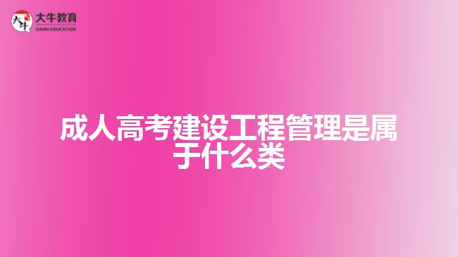 成人高考建設工程管理是屬于什么類