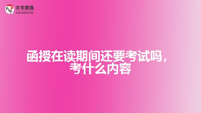 函授在讀還要考試嗎，考什么內(nèi)容