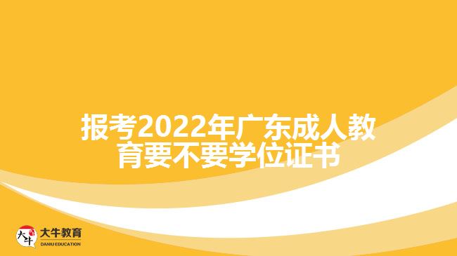 報考2022年廣東成人教育要不要學(xué)位證書