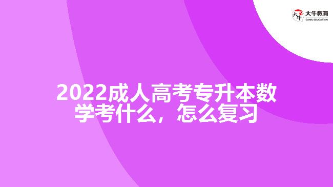 2022成人高考專升本數(shù)學(xué)考什么，怎么復(fù)習(xí)