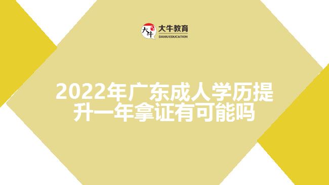 2022年廣東成人學歷提升一年拿證有可能嗎