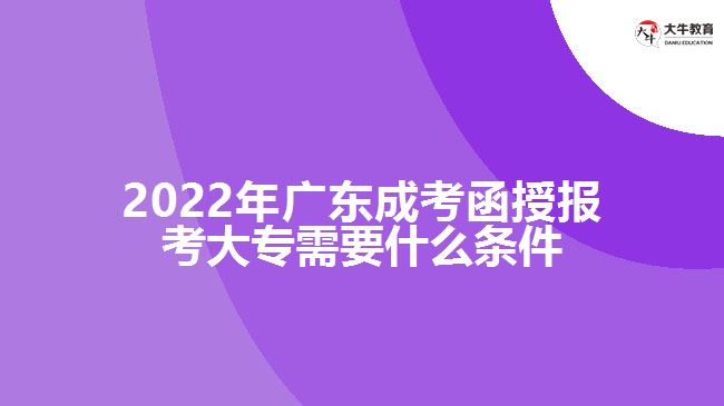 2022年廣東成考函授報考大專需要什么條件