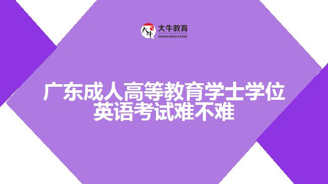 廣東成人高等教育學(xué)士學(xué)位英語(yǔ)考試難不難