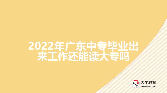 2022年廣東中專畢業(yè)出來工作還能讀大專嗎