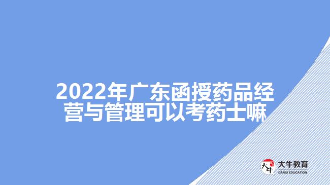 2022年廣東函授藥品經(jīng)營與管理可以考藥士嘛