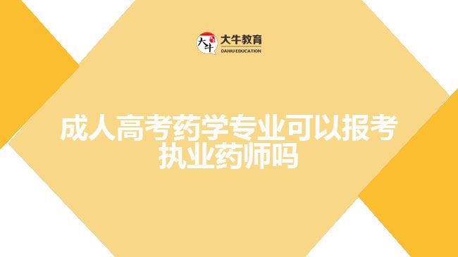 成人高考藥學專業(yè)可以報考執(zhí)業(yè)藥師嗎