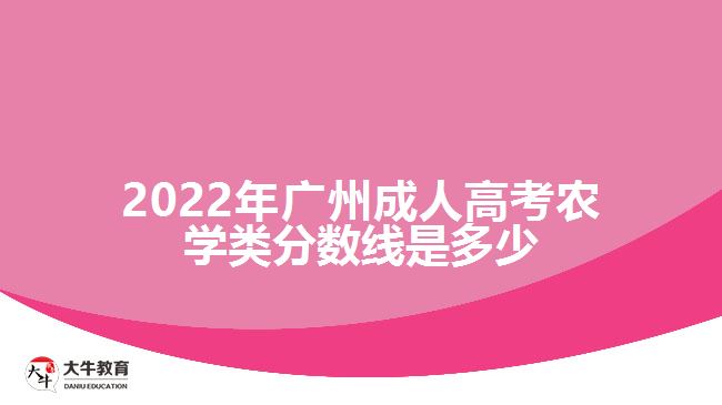 2022年廣州成人高考農(nóng)學(xué)類分?jǐn)?shù)線