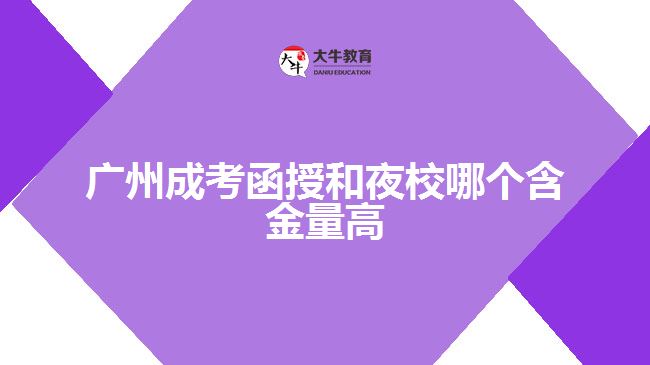 廣州成考函授和夜校哪個(gè)含金量高