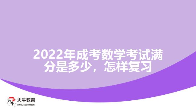 2022年成考數(shù)學(xué)考試滿分是多少，怎樣復(fù)習(xí)